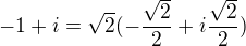 $-1+i= \sqrt2(-\frac{\sqrt 2}2+i\frac {\sqrt 2}2)$