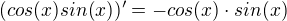 $(cos(x)sin(x))'=-cos(x)\cdot sin(x)$