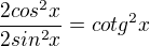 $\frac{2cos^2x}{2sin^2x} = cotg^2x$