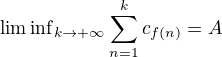 ${\liminf}\limits_{k \to +\infty} \sum_{n=1}^{k}c_{f(n)} = A$