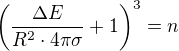$\left(\frac{\Delta E}{R^2\cdot 4\pi\sigma}+1\right)^3=n$