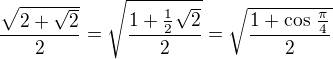 $\frac {\sqrt {2+\sqrt 2}}{2} = \sqrt {\frac {1 + \frac {1}{2} \sqrt 2}{2}} = \sqrt {\frac {1 + \cos \,\frac {\pi}{4}}{2} }$