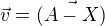 $\vec{v}=\vec{(A-X)}$