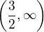 $\left(\frac{3}{2},\infty\right )$
