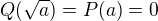 $Q(\sqrt{a})=P(a)=0$