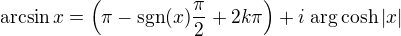 $\mathrm{arcsin}\, x = \left(\pi - \mathrm{sgn}(x)\frac{\pi}{2}+2k\pi\right)+i \;\mathrm{arg}\cosh|x| $
