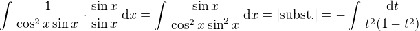 $\int\frac{1}{\cos^2x\sin x}\cdot\frac{\sin x}{\sin x}\,\text{d}x=\int\frac{\sin x}{\cos^2x\sin^2 x}\,\text{d}x=|\text{subst.}|=-\int\frac{\text{d}t}{t^2(1-t^2)}$