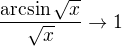 $\frac{\arcsin{\sqrt{x}}}{\sqrt{x}}\to1$