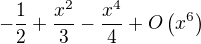 $-\frac{1}{2}+\frac{x^2}{3}-\frac{x^4}{4}+O\(x^6\)$