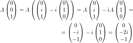kopírovat do textarea $A\begin{pmatrix}0\\ 0\\1 \end{pmatrix}=A\left( \begin{pmatrix}0\\ i\\1 \end{pmatrix} -i\begin{pmatrix}0\\ 1\\0 \end{pmatrix}\right)=A\begin{pmatrix}0\\ i\\1 \end{pmatrix}-iA\begin{pmatrix}0\\1\\0 \end{pmatrix}=\\=\begin{pmatrix}0\\ -i\\-1 \end{pmatrix}-i\begin{pmatrix}0\\1\\0 \end{pmatrix}=\begin{pmatrix}0\\-2i\\-1 \end{pmatrix}$