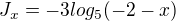 $J_{x}=-3log_{5}(-2-x)$