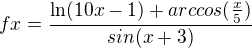 $fx=\frac{\ln (10x-1)+arccos(\frac{x}{5})}{sin(x+3)}$
