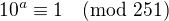 $10^a\equiv 1\pmod{251}$