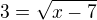 $3=\sqrt{x-7}$