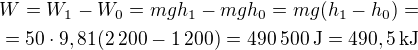 $W=W_1-W_0=mgh_1-mgh_0=mg(h_1-h_0)=\nl=50\cdot9,81(2\:200-1\:200)=490\:500\operatorname{J}=490,5\operatorname{kJ}$