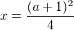 $x=\frac{(a+1)^2}4$
