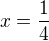 $x=\frac 14$