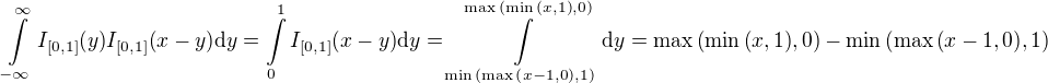 $\int\limits_{-\infty}^{\infty}{I_{\[0,1\]}{\(y\)}I_{\[0,1\]}{\(x-y\)}\mathrm{d}y}=\int\limits_{0}^{1}{I_{\[0,1\]}{\(x-y\)}\mathrm{d}y}=\int\limits_{\min{\(\max{\(x-1,0\)},1\)}}^{\max{\(\min{\(x,1\)},0\)}}{\mathrm{d}y}=\max{\(\min{\(x,1\)},0\)}-\min{\(\max{\(x-1,0\)},1\)}$