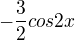 $-\frac{3}{2}cos2x$