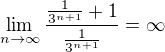 $\lim_{n\to\infty }\frac{\frac{1}{3^{n+1}}+1}{\frac{1}{3^{n+1}}}=\infty $