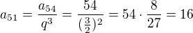 $a_{51}=\frac{a_{54}}{q^{3}}=\frac{54}{(\frac{3}{2})^{2}}=54\cdot \frac{8}{27}=16$