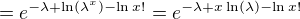 $=e^{-\lambda +\ln (\lambda ^{x})- \ln x!}=e^{-\lambda +x \ln (\lambda )- \ln x!}$