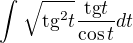 $\int_{}^{}\sqrt{\text{tg}^{2}t}\frac{\text{tg}t}{\cos t}dt$