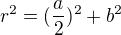 $r^{2}= (\frac{a}{2})^{2}+b^{2}$