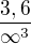 $\frac{3,6}{\infty^3}$