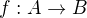 $ f:A \to B$