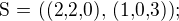$\text{S = ((2,2,0), (1,0,3));}$