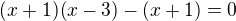 $(x+1) (x-3) - (x+1) = 0$
