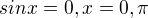 $sin x=0, x=0,\pi$