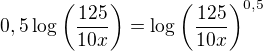$0,5\log_{}\bigg(\frac{125}{10x}\bigg)=\log_{}\bigg(\frac{125}{10x}\bigg)^{0,5}$