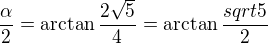$\frac{\alpha}{2} = \arctan \frac{2\sqrt5}{4} = \arctan \frac{sqrt5}{2}$