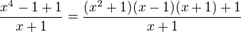 $\frac{x^4-1+1 }{x+1}=\frac{(x^2+1)(x-1)(x+1)+1}{x+1}$