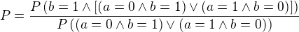 $P=\frac{P\(b=1\wedge[(a=0\wedge b=1)\vee(a=1\wedge b=0)]\)}{P\((a=0\wedge b=1)\vee(a=1\wedge b=0)\)}$