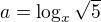 $a=\log_{x}\sqrt{5}$