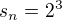 $s_{n} = 2^{3}$