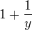 $1 + \frac{1}{y}$