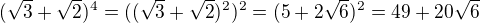 $(\sqrt{3}+\sqrt{2})^4=((\sqrt{3}+\sqrt{2})^2)^2=(5+2\sqrt{6})^2=49+20\sqrt{6}$