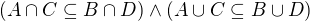 $(A \cap C \subseteq B \cap D) \wedge (A \cup C \subseteq B \cup D)$