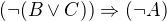 $(\neg(B\vee C))\Rightarrow(\neg A)$