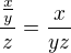 $\frac{\frac{x}{y}}{z} = \frac {x}{yz}$