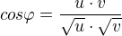 $cos\varphi =\frac{u\cdot v}{\sqrt{u}\cdot \sqrt{v}}$