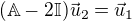 $(\mathbb{A}-2\mathbb{I})\vec{u}_2=\vec{u}_1$