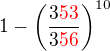 $1-\left(\frac{3{\color{red}53}}{3{\color{red}56}}\right)^{10}$