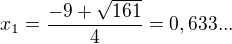 $x_{1}=\frac{-9+\sqrt{161}}{4}=0,633...$