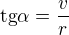 $\text{tg}\alpha =\frac{v}{r}$