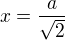 $x=\frac{a}{\sqrt 2}$